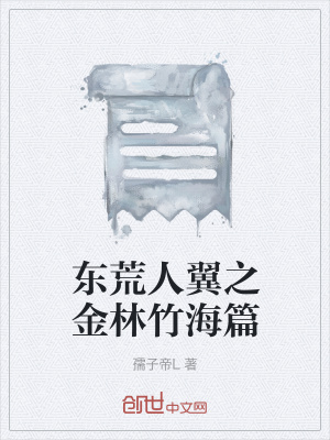 东荒人翼之金林竹海篇 孺子帝l著 短篇小说小说 东荒人翼之金林竹海篇无弹窗 起点中文网