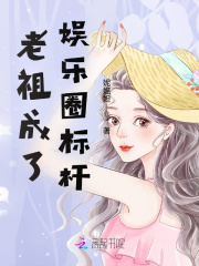 老祖成了娱乐圈标杆在线阅读