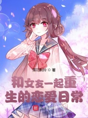 和女友一起重生的恋爱日常在线阅读