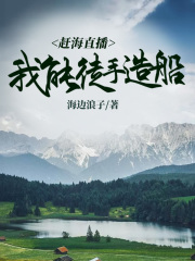 赶海直播：我能徒手造船在线阅读