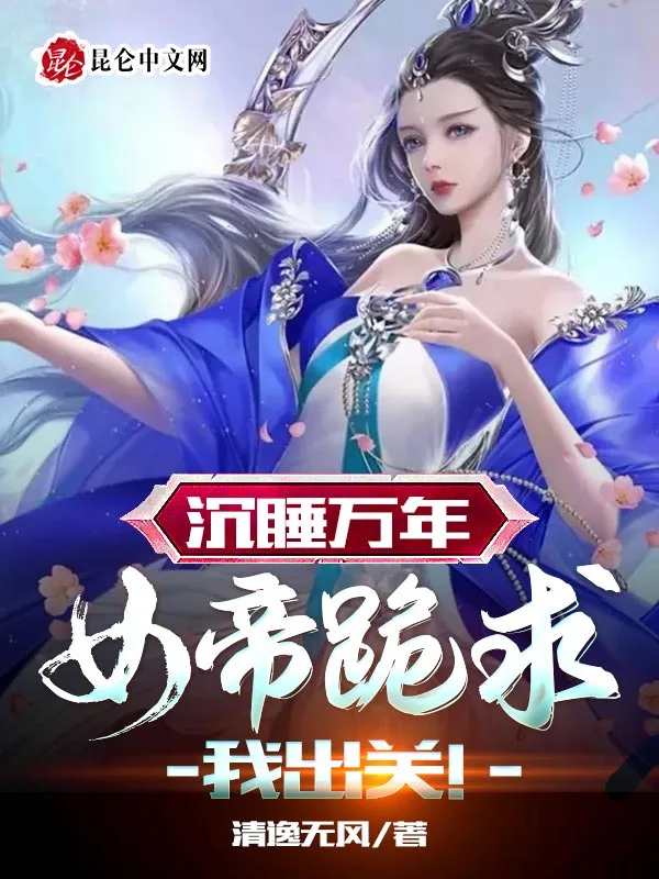 沉睡万年，女帝跪求我出关！