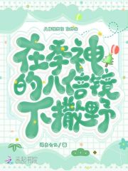 在季神的八倍镜下撒野在线阅读