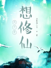 我不是想修仙在线阅读
