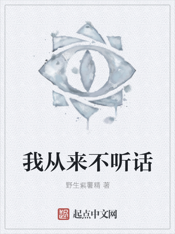 我从来不听话(野生紫薯精)小说在线阅读-首发起点中文网