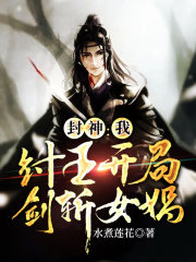 封神：我，纣王开局剑斩女娲在线阅读