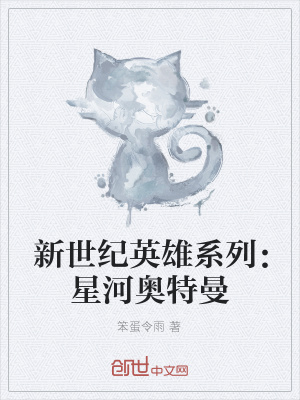 新世纪英雄系列 星河奥特曼 笨蛋令雨 最新章节免费在线阅读 新世纪英雄系列 星河奥特曼小说全文在线阅读 起点中文网