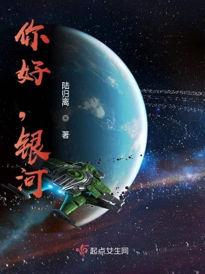 你好 银河 卜月风 最新章节免费在线阅读 你好 银河小说全文在线阅读 起点中文网