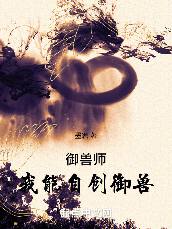 御兽师：我能自创御兽(墨窘)小说在线阅读-首发起点中文网