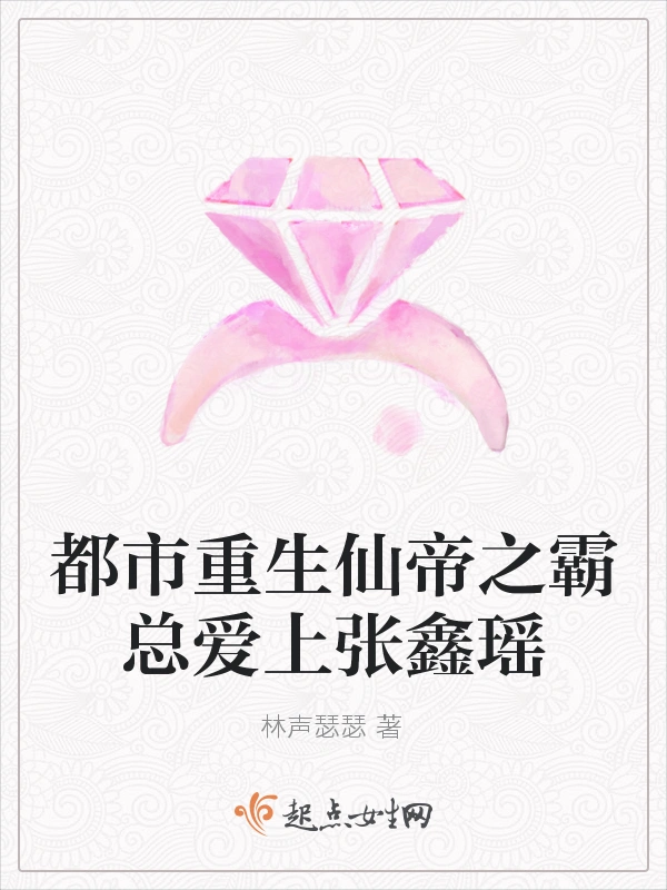 都市重生仙帝之霸总爱上张鑫瑶