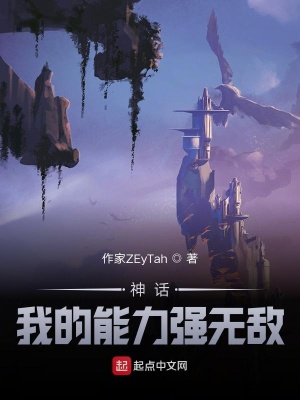 神话我的能力强无敌 作家zeytah 最新章节免费在线阅读 神话我的能力强无敌小说全文在线阅读 起点中文网