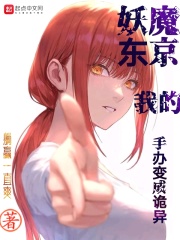 妖魔东京我的手办变成诡异在线阅读