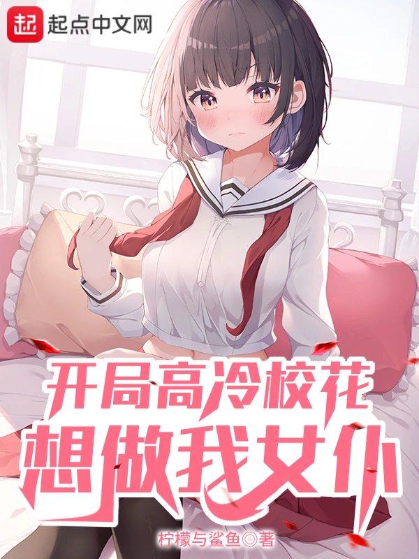 开局高冷校花想做我女仆