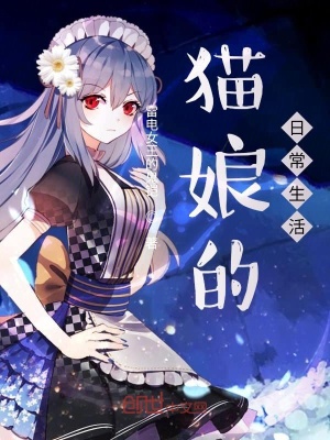 猫娘的日常生活 雷电女王的鬼铠 最新章节免费在线阅读 猫娘的日常生活小说全文在线阅读 起点中文网