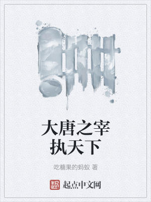 大唐之宰执天下 吃糖果的蚂蚁 最新章节免费在线阅读 大唐之宰执天下小说全文在线阅读 起点中文网