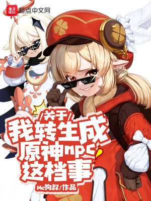 关于我转生成原神npc这档事 Mc狗叔 最新章节免费在线阅读 起点中文网官方正版