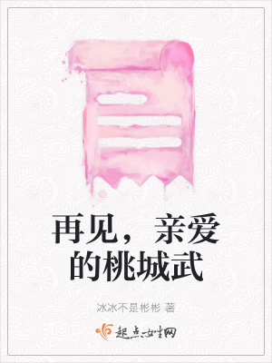 再见 亲爱的桃城武 冰冰不是彬彬 全本免费在线阅读 再见 亲爱的桃城武小说全文在线阅读 起点中文网