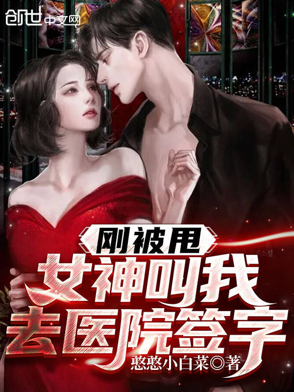 刚被甩，女神叫我去医院签字在线阅读