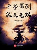 干爹驾到，义父无双最新章节在线阅读