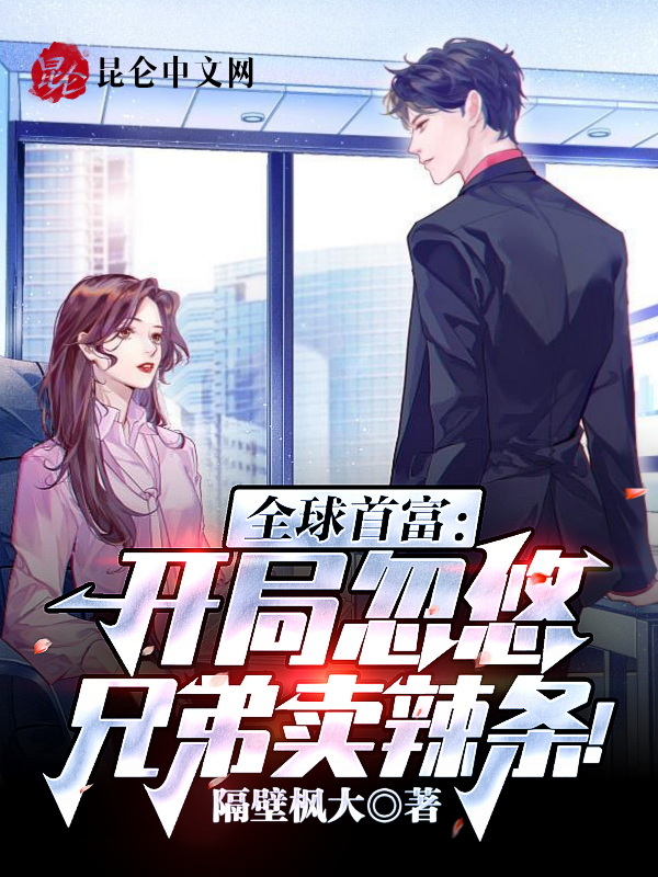 全球首富：开局忽悠兄弟卖辣条！在线阅读