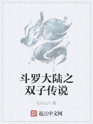 斗罗大陆之双子传说 忘却云川 最新章节免费在线阅读 起点中文网官方正版