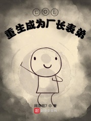 LOL：重生成为厂长表弟在线阅读