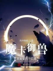 魔卡御兽：开局契约一只鸡在线阅读
