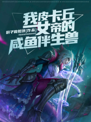 我，皮卡丘，女帝的咸鱼伴生兽在线阅读