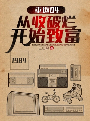 《重返84：从收破烂开始致富》（精校全本）作者：三山风【TXT】