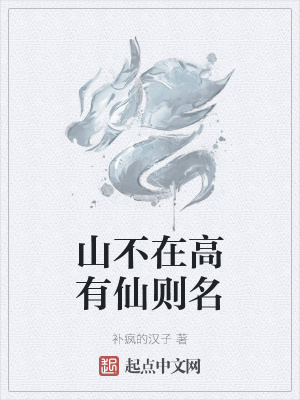 山不在高有仙则名 补疯的汉子 最新章节免费在线阅读 山不在高有仙则名小说全文在线阅读 起点中文网