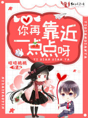 你再靠近一点点呀在线阅读