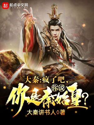 大秦：疯了吧，你说你是秦始皇？在线阅读