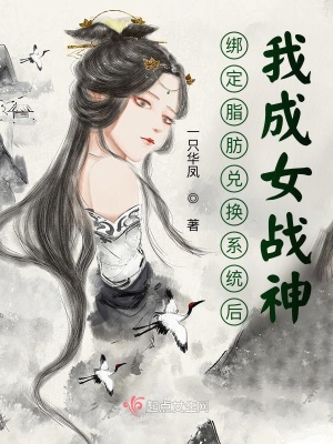 绑定脂肪兑换系统后，我成女战神在线阅读