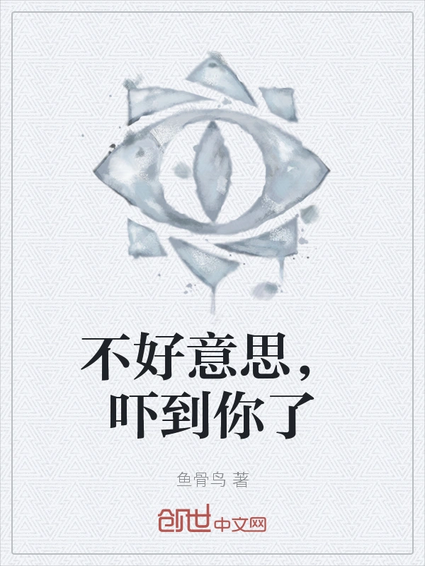 不好意思，吓到你了