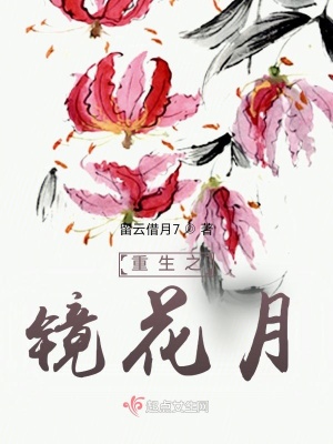 重生之镜花月 留云借月7 最新章节免费在线阅读 重生之镜花月小说全文在线阅读 起点中文网