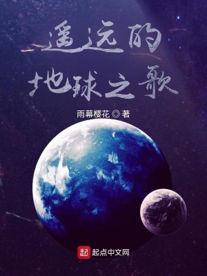 遥远的地球之歌 雨幕樱花 最新章节免费在线阅读 起点中文网官方正版
