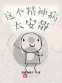 这个精神病太安静在线阅读