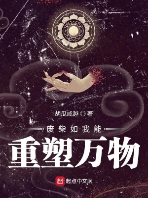 废柴如我能重塑万物 胡瓜咸越 最新章节免费在线阅读 废柴如我能重塑万物小说全文在线阅读 起点中文网