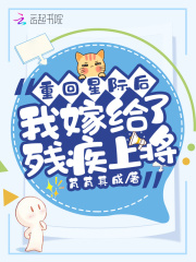 重回星际后我嫁给了残疾上将在线阅读