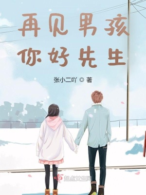 再见男孩 你好先生 张小二吖 最新章节免费在线阅读 再见男孩 你好先生小说全文在线阅读 起点中文网