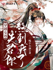 穿越女尊：夫君你煞到我了在线阅读