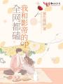 全网都磕我和影帝的cp在线阅读