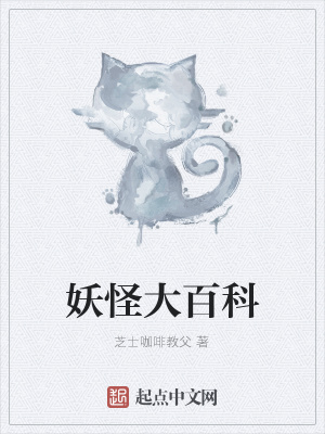 妖怪大百科 芝士咖啡教父 最新章节免费在线阅读 妖怪大百科小说全文在线阅读 起点中文网