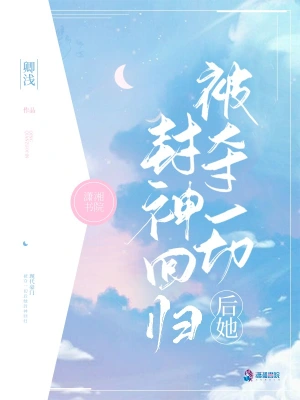《被夺一切后她封神回归》（校对全本）作者：卿浅【TXT】