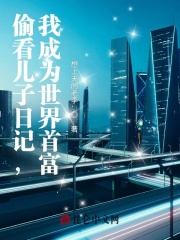 偷看儿子日记，我成为世界首富