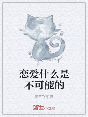 恋爱什么是不可能的 灵玉飞寒 最新章节免费在线阅读 恋爱什么是不可能的小说全文在线阅读 起点中文网