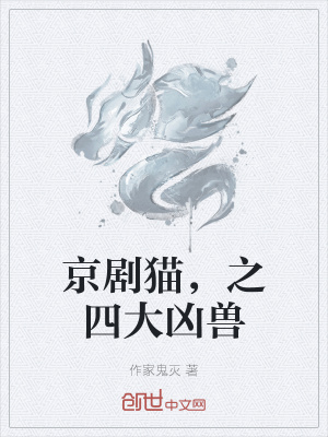 京剧猫 之四大凶兽 作家鬼灭 最新章节免费在线阅读 起点中文网官方正版