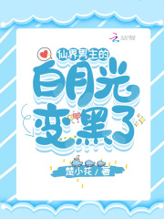 仙界男主的白月光变黑了在线阅读