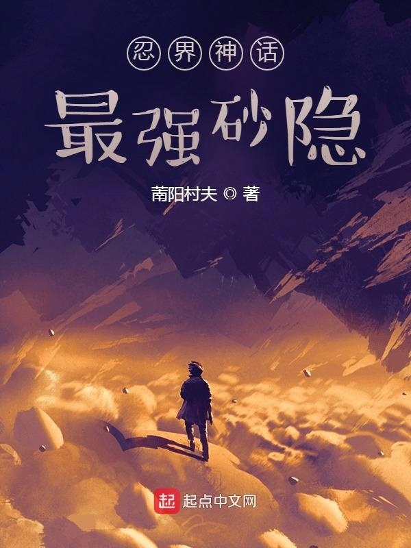 忍界神话：最强砂隐(萳阳村夫)小说在线阅读-首发起点中文网