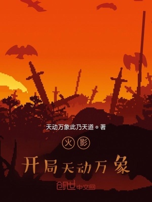 火影 开局天动万象 天动万象此乃天道 最新章节免费在线阅读 火影 开局天动万象 小说全文在线阅读 起点中文网