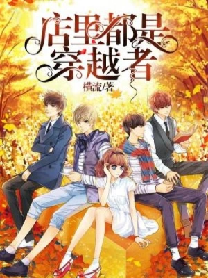 [实体书]【补档】《店里都是穿越者》（校对文字全本）作者：横流【TXT】【最后的守护者校对】